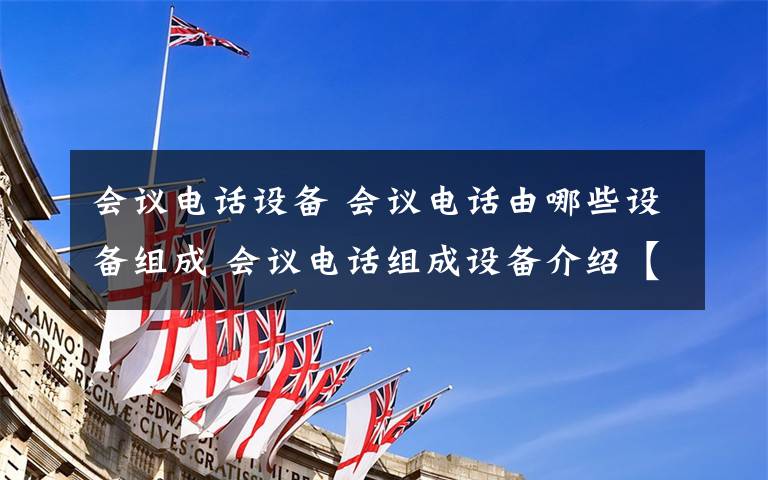 会议电话设备 会议电话由哪些设备组成 会议电话组成设备介绍【详解】