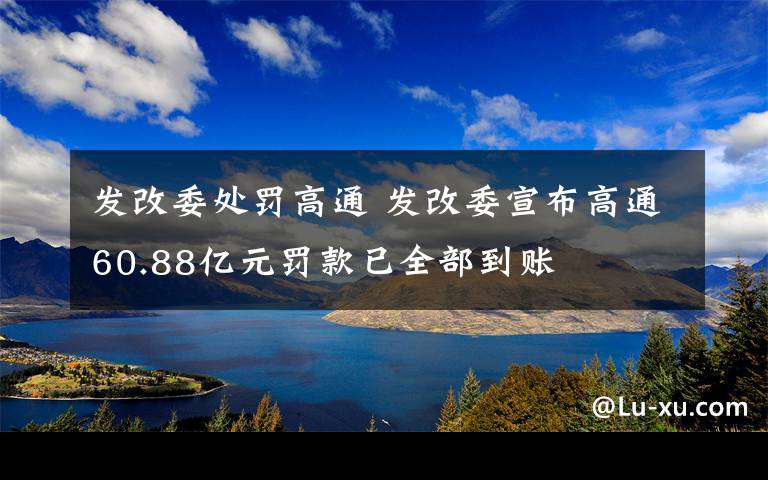 发改委处罚高通 发改委宣布高通60.88亿元罚款已全部到账