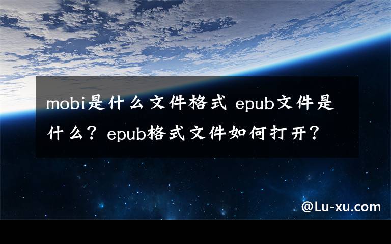 mobi是什么文件格式 epub文件是什么？epub格式文件如何打开？