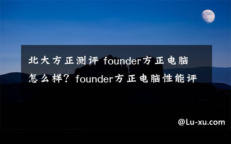 北大方正测评 founder方正电脑怎么样？founder方正电脑性能评测