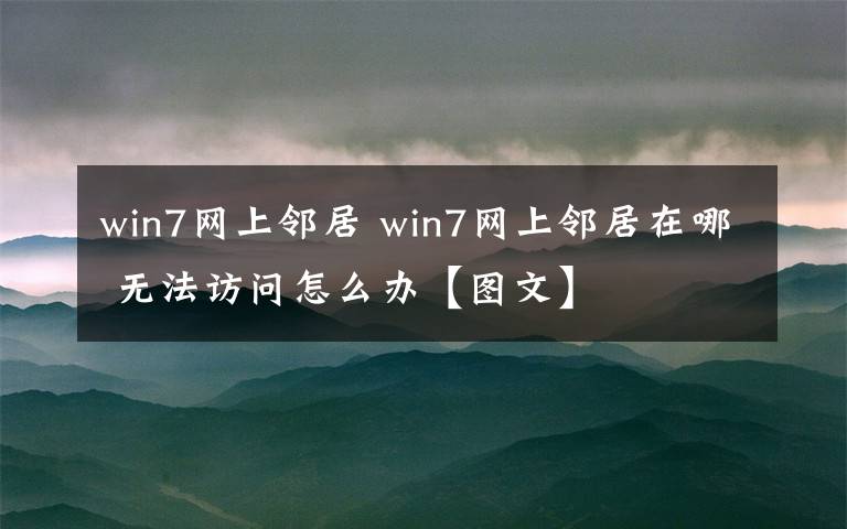 win7网上邻居 win7网上邻居在哪 无法访问怎么办【图文】