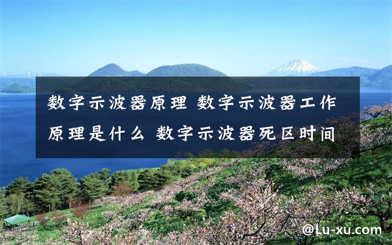 数字示波器原理 数字示波器工作原理是什么 数字示波器死区时间介绍【图文】