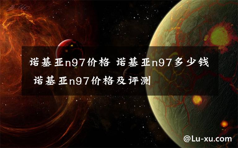 诺基亚n97价格 诺基亚n97多少钱 诺基亚n97价格及评测