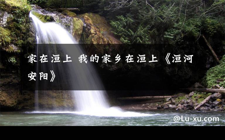家在洹上 我的家乡在洹上《洹河安阳》