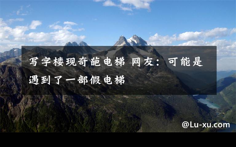 写字楼现奇葩电梯 网友：可能是遇到了一部假电梯
