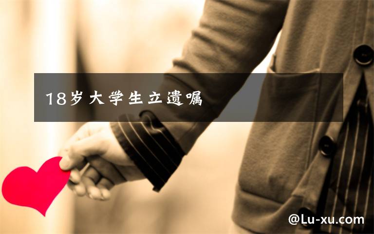 18岁大学生立遗嘱