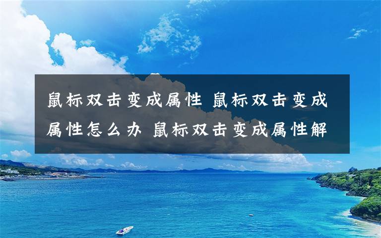 鼠标双击变成属性 鼠标双击变成属性怎么办 鼠标双击变成属性解决办法【详解】