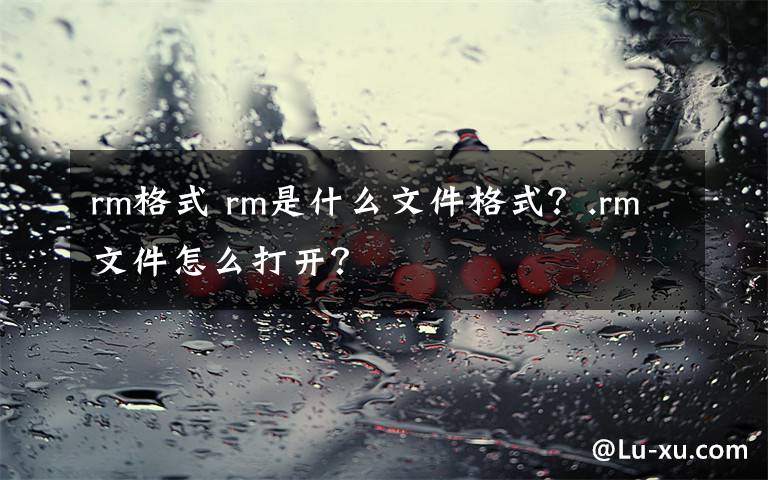 rm格式 rm是什么文件格式？.rm文件怎么打开？