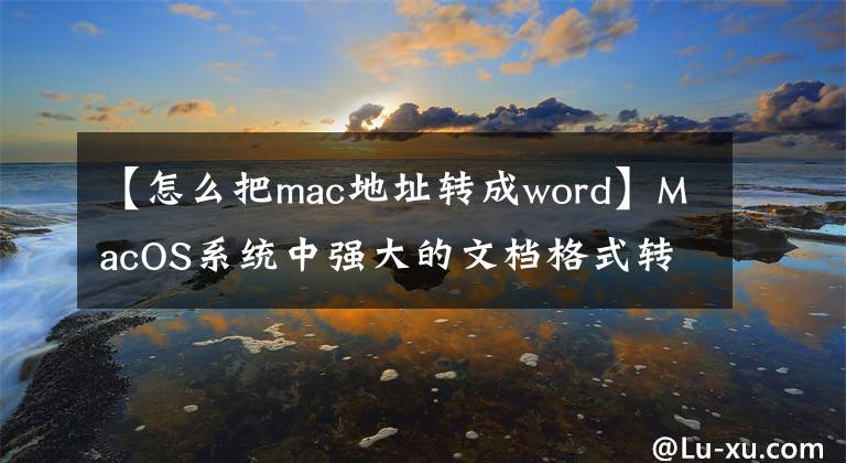 【怎么把mac地址转成word】MacOS系统中强大的文档格式转换器