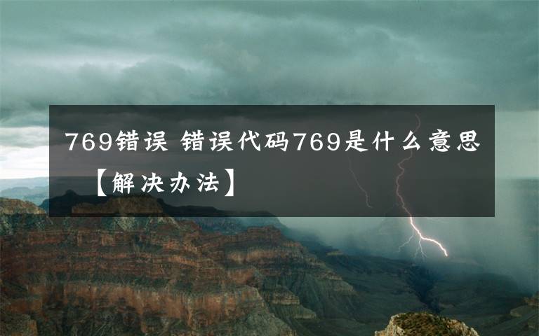 769错误 错误代码769是什么意思  【解决办法】