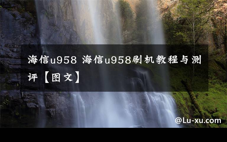 海信u958 海信u958刷机教程与测评【图文】