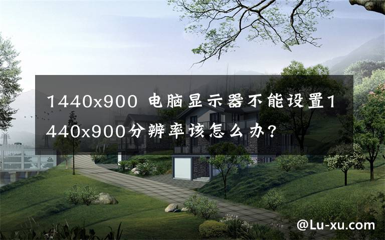 1440x900 电脑显示器不能设置1440x900分辨率该怎么办?