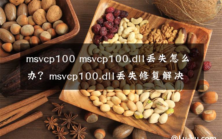 msvcp100 msvcp100.dll丢失怎么办？msvcp100.dll丢失修复解决方法