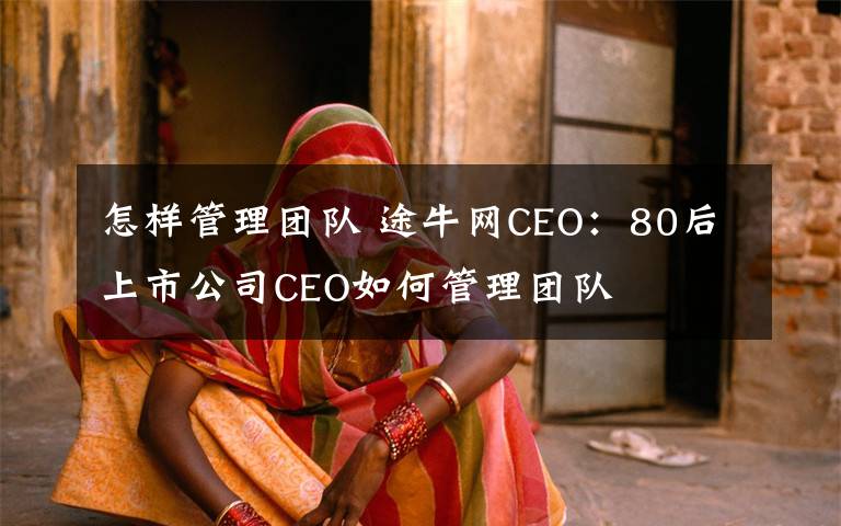 怎样管理团队 途牛网CEO：80后上市公司CEO如何管理团队