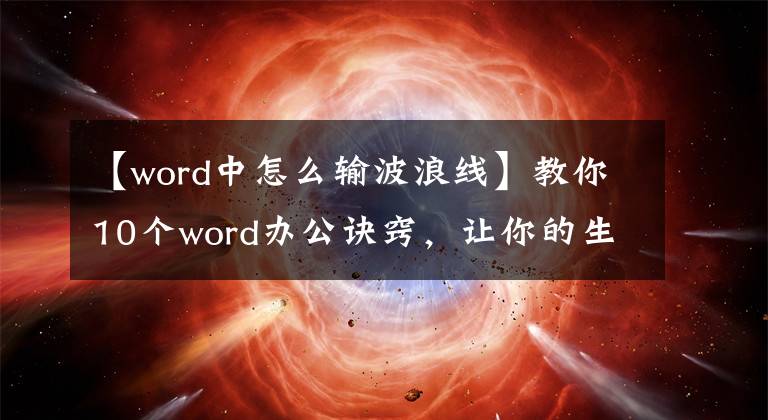 【word中怎么输波浪线】教你10个word办公诀窍，让你的生产力瞬间起飞。