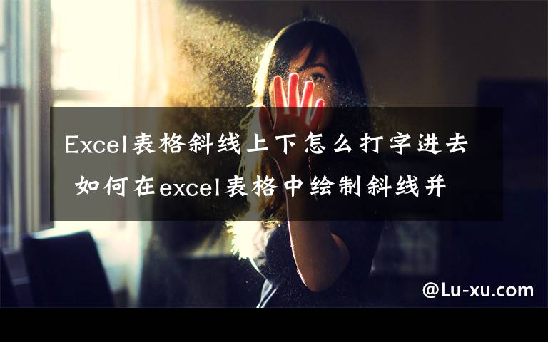 Excel表格斜线上下怎么打字进去 如何在excel表格中绘制斜线并上下打字