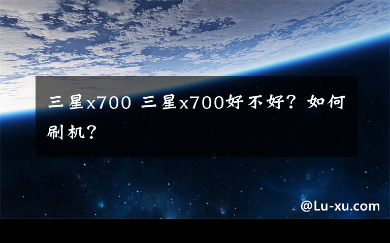 三星x700 三星x700好不好？如何刷机？