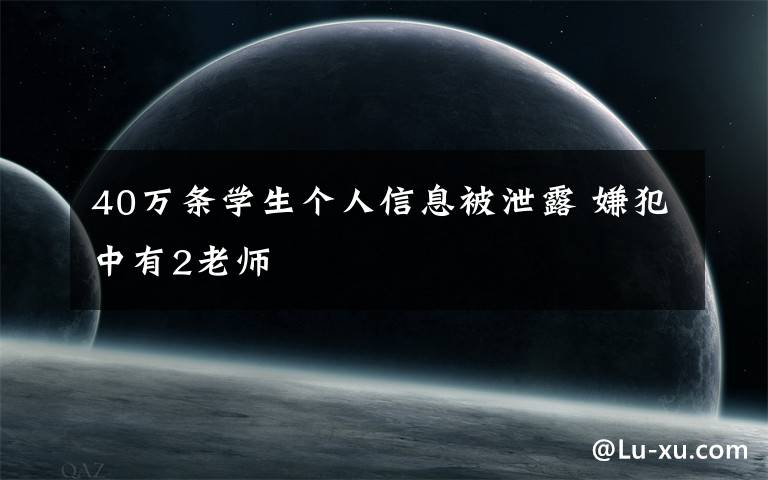 40万条学生个人信息被泄露 嫌犯中有2老师