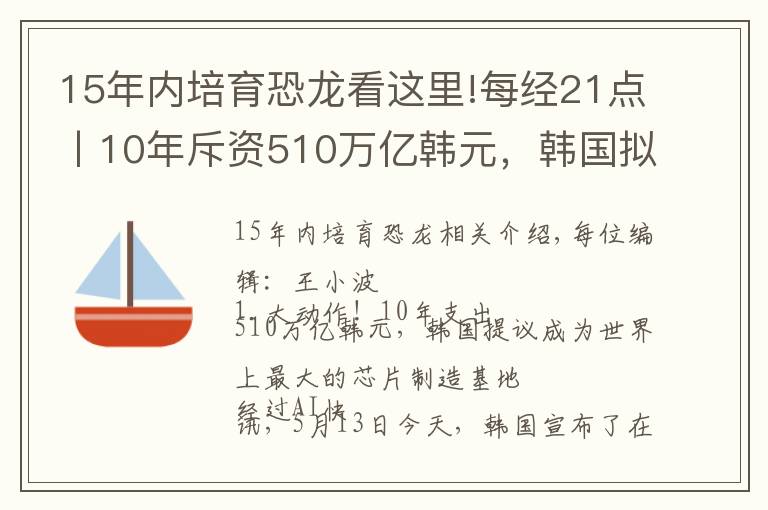 15年内培育恐龙看这里!每经21点丨10年斥资510万亿韩元，韩国拟建全球最大芯片制造基地；监管部门对英利汽车等近期炒作股票予以重点关注