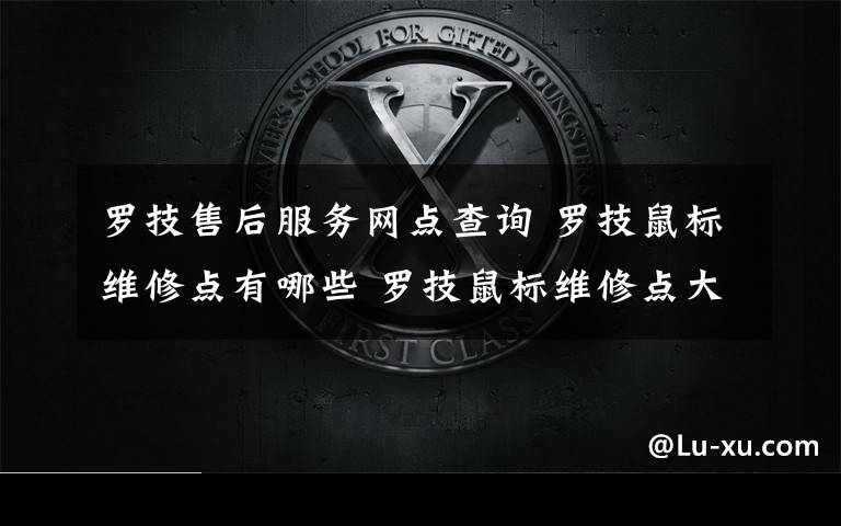 罗技售后服务网点查询 罗技鼠标维修点有哪些 罗技鼠标维修点大全