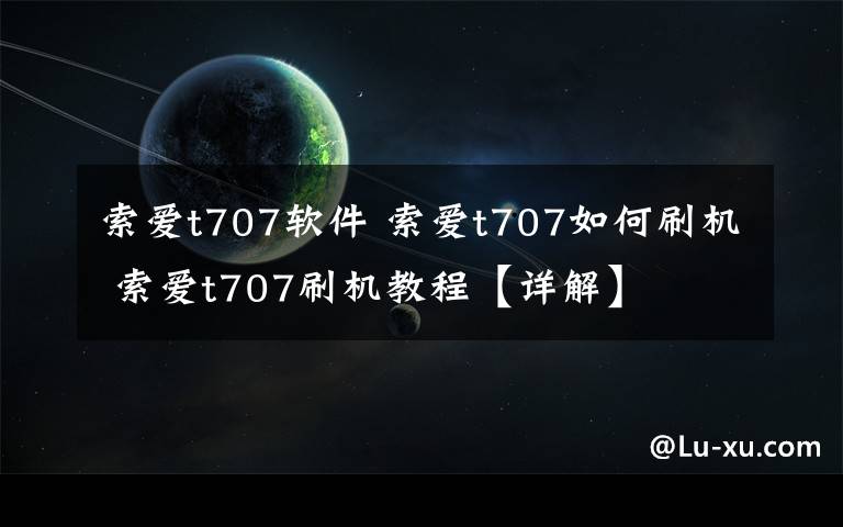 索爱t707软件 索爱t707如何刷机 索爱t707刷机教程【详解】