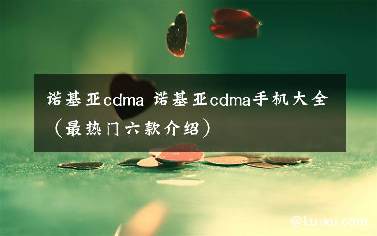 诺基亚cdma 诺基亚cdma手机大全（最热门六款介绍）