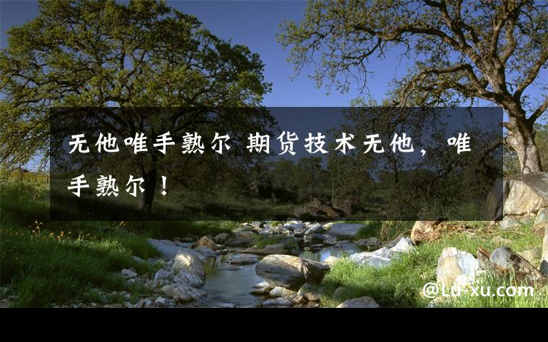 无他唯手熟尔 期货技术无他，唯手熟尔！