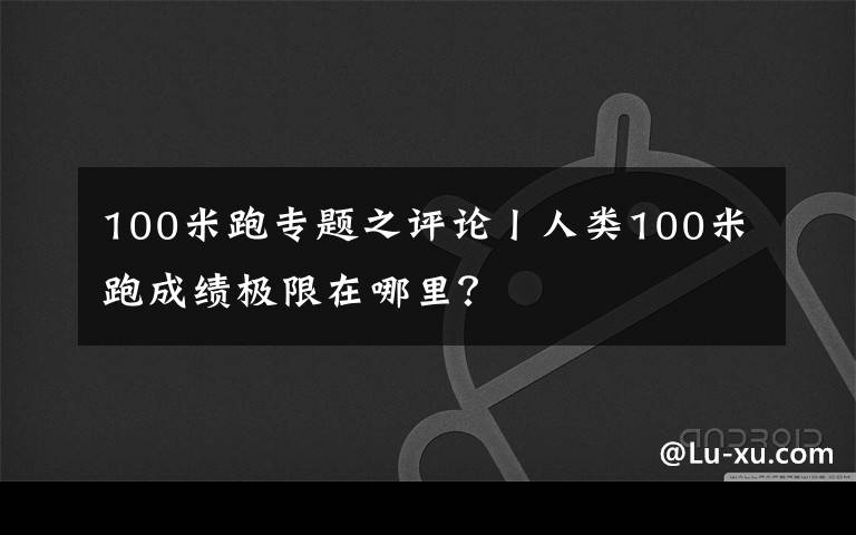 100米跑专题之评论丨人类100米跑成绩极限在哪里？