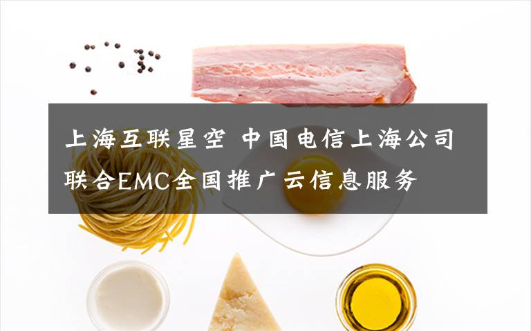 上海互联星空 中国电信上海公司联合EMC全国推广云信息服务