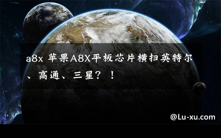 a8x 苹果A8X平板芯片横扫英特尔、高通、三星？！