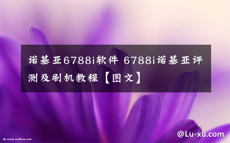 诺基亚6788i软件 6788i诺基亚评测及刷机教程【图文】