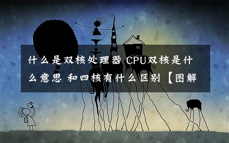 什么是双核处理器 CPU双核是什么意思 和四核有什么区别【图解】