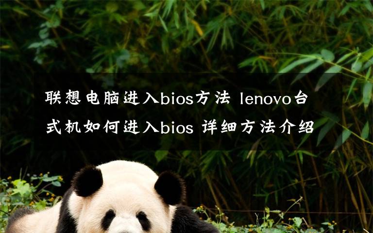 联想电脑进入bios方法 lenovo台式机如何进入bios 详细方法介绍【图文教程】