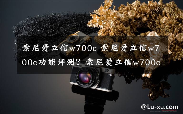 索尼爱立信w700c 索尼爱立信w700c功能评测？索尼爱立信w700c怎么样