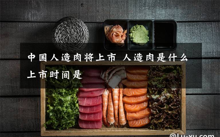 中国人造肉将上市 人造肉是什么上市时间是
