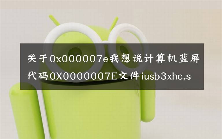关于0x000007e我想说计算机蓝屏代码0X0000007E文件iusb3xhc.sys