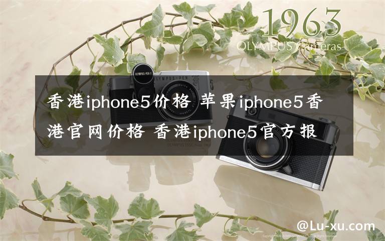 香港iphone5价格 苹果iphone5香港官网价格 香港iphone5官方报价