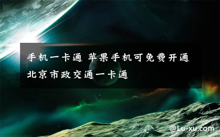 手机一卡通 苹果手机可免费开通北京市政交通一卡通