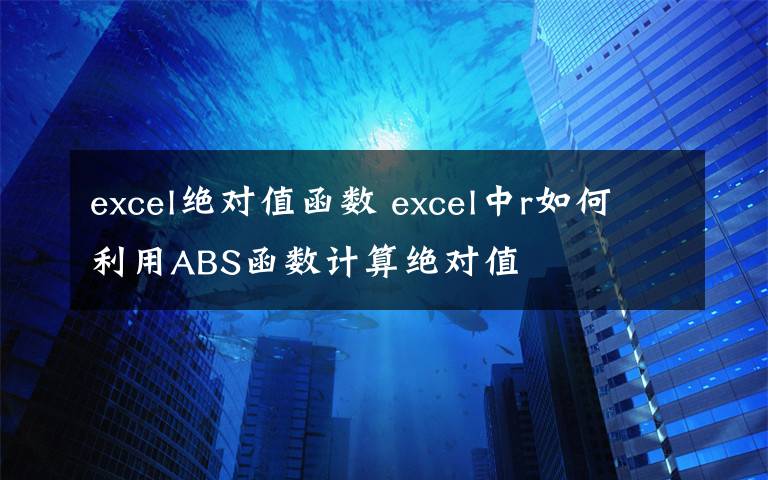 excel绝对值函数 excel中r如何利用ABS函数计算绝对值