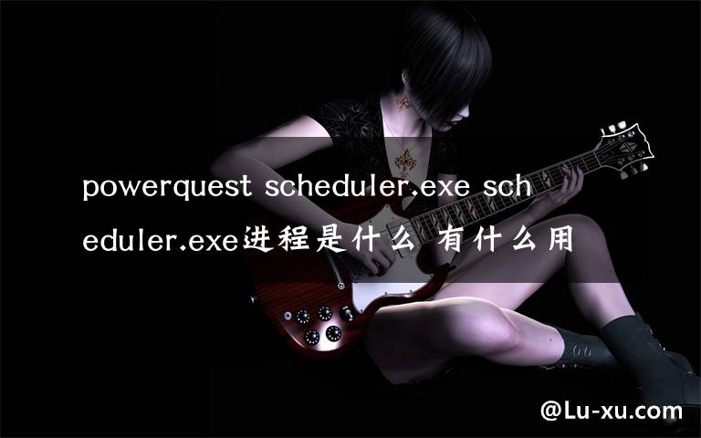 powerquest scheduler.exe scheduler.exe进程是什么 有什么用