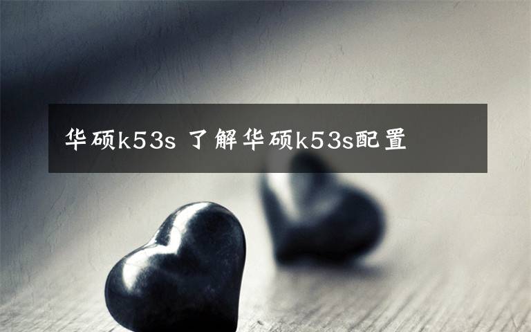 华硕k53s 了解华硕k53s配置