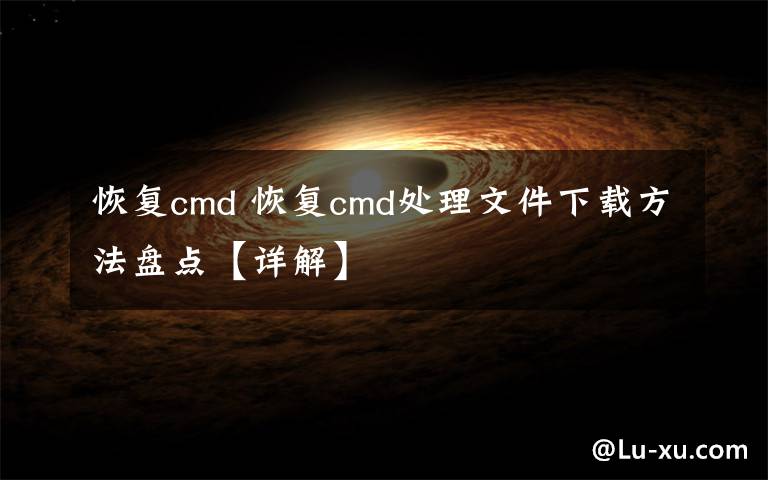 恢复cmd 恢复cmd处理文件下载方法盘点【详解】