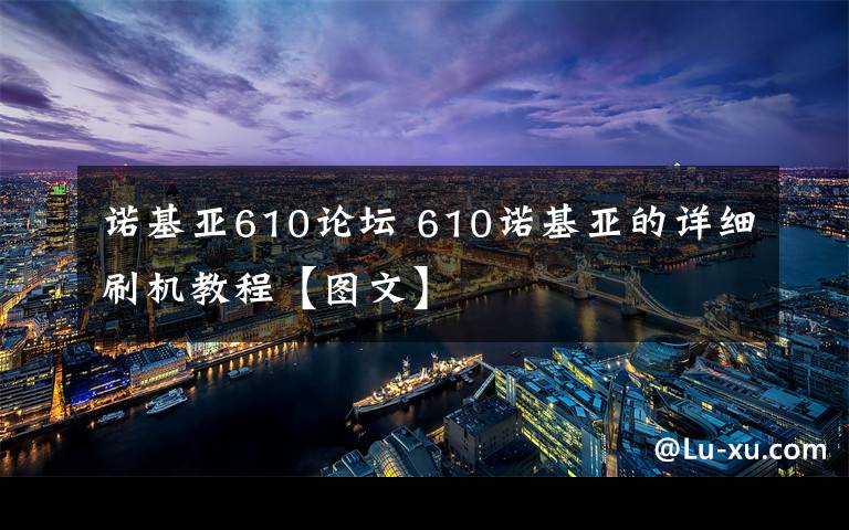 诺基亚610论坛 610诺基亚的详细刷机教程【图文】