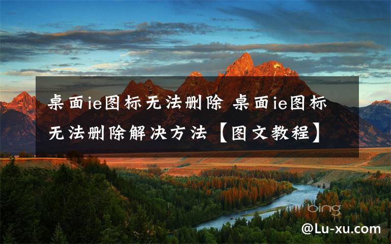 桌面ie图标无法删除 桌面ie图标无法删除解决方法【图文教程】
