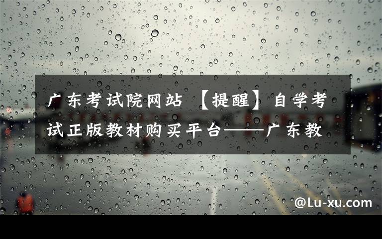 广东考试院网站 【提醒】自学考试正版教材购买平台——广东教育考试服务网网上书城正式上线了