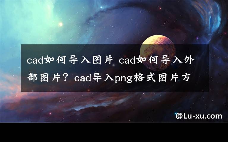 cad如何导入图片 cad如何导入外部图片？cad导入png格式图片方法