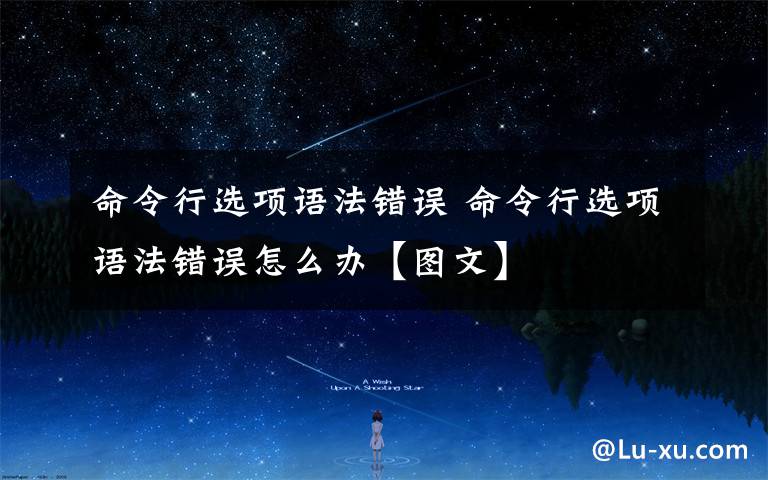 命令行选项语法错误 命令行选项语法错误怎么办【图文】