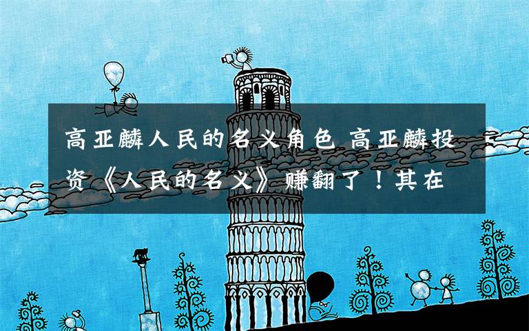 高亚麟人民的名义角色 高亚麟投资《人民的名义》赚翻了！其在拘留室的演技秒杀陆亦可！