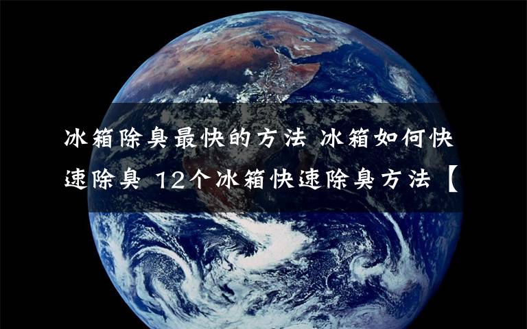 冰箱除臭最快的方法 冰箱如何快速除臭 12个冰箱快速除臭方法【详细介绍】