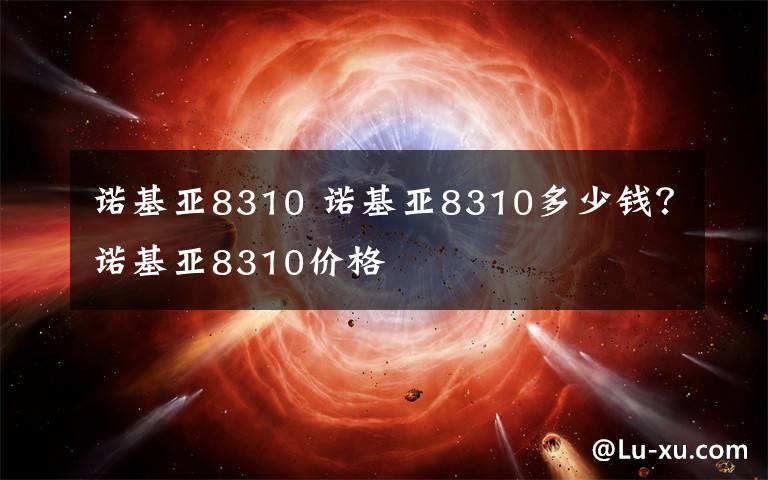 诺基亚8310 诺基亚8310多少钱？诺基亚8310价格